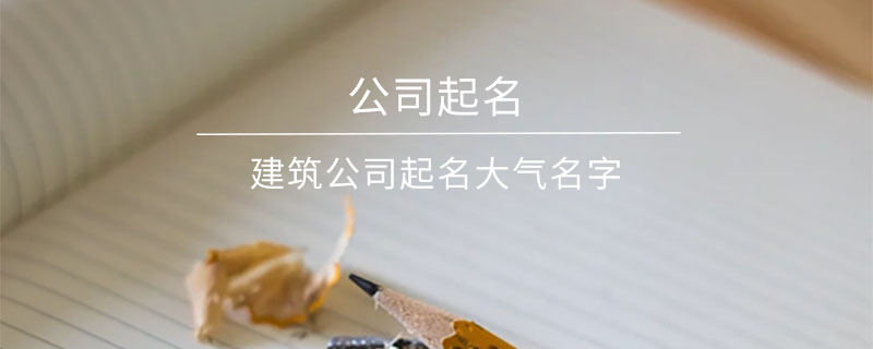 建筑公司起名大氣名字