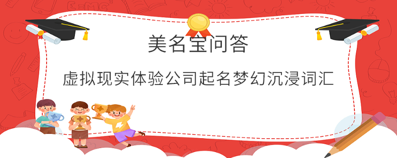 虛擬現(xiàn)實體驗公司起名夢幻沉浸詞匯