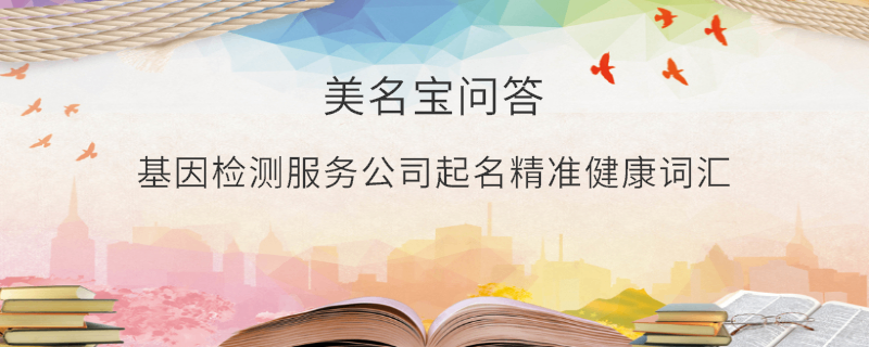 基因檢測服務(wù)公司起名精準(zhǔn)健康詞匯