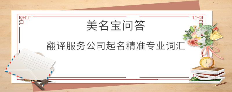 翻譯服務(wù)公司起名精準專業(yè)詞匯