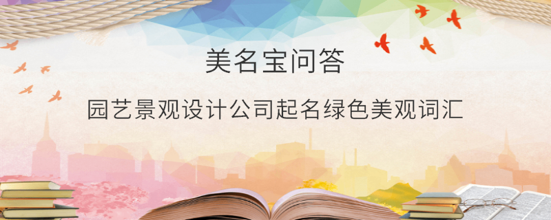 園藝景觀設(shè)計(jì)公司起名綠色美觀詞匯