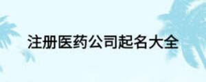 注冊醫(yī)藥公司起名大全