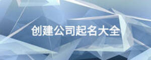 創(chuàng)建公司起名大全