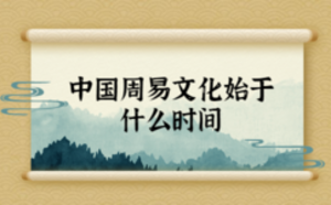 中國周易文化始于什么時間
