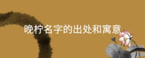 晚檸名字的出處和寓意
