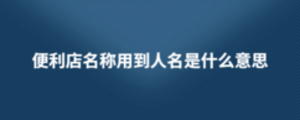 便利店名稱用到人名是什么意思