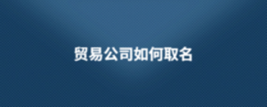 貿(mào)易公司如何取名
