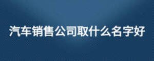 汽車銷售公司取什么名字好