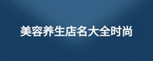 美容養(yǎng)生店名大全時(shí)尚
