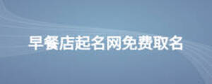 早餐店起名網(wǎng)免費(fèi)取名