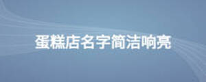 蛋糕店名字簡潔響亮