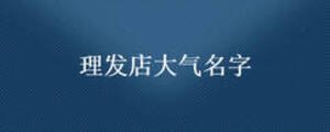 理發(fā)店大氣名字