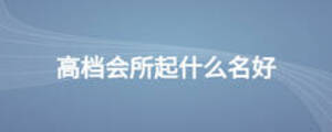 高檔會(huì)所起什么名好