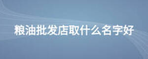 糧油批發(fā)店取什么名字好