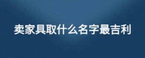 賣家具取什么名字最吉利