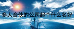 多人合伙的公司起個(gè)什么名好
