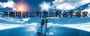 濟南培訓公司怎么起名字哪家好