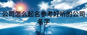 公司怎么起名參考好聽的公司名字