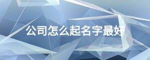 公司怎么起名字最好