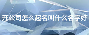 開公司怎么起名叫什么名字好
