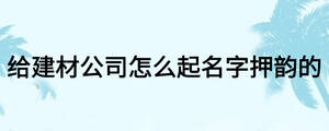 給建材公司怎么起名字押韻的