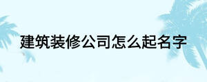 建筑裝修公司怎么起名字