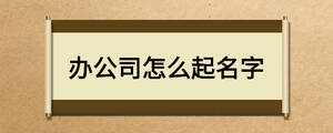 辦公司怎么怎么起名字