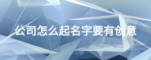 公司怎么起名字要有創意