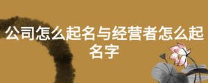 公司怎么起名與經(jīng)營者怎么起名字