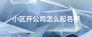 小區開公司怎么起名字