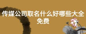 傳媒公司取名什么好哪些大全免費