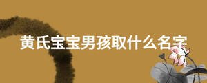 黃氏寶寶男孩取什么名字