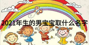 2021年生的男寶寶取什么名字
