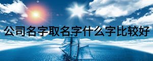 公司名字取名字什么字比較好
