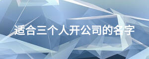 適合三個(gè)人開公司的名字