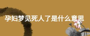 孕婦夢見死人了是什么意思