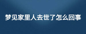 夢(mèng)見家里人去世了怎么回事