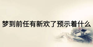 夢(mèng)到前任有新歡了預(yù)示著什么