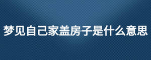 夢見自己家蓋房子是什么意思
