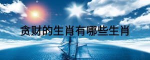 貪財的生肖有哪些生肖