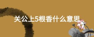 關公上5根香什么意思