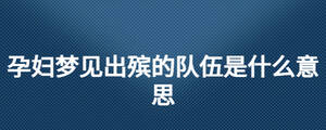 孕婦夢見出殯的隊伍是什么意思