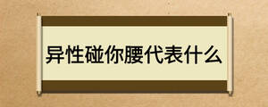 異性碰你腰代表什么