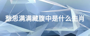愁思滿滿藏腹中是什么生肖
