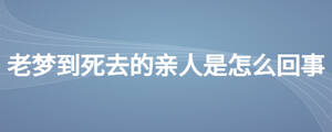 老夢(mèng)到死去的親人是怎么回事
