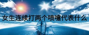 女生連續(xù)打兩個(gè)噴嚏代表什么