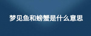夢(mèng)見(jiàn)魚和螃蟹是什么意思