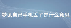 夢見自己手機丟了是什么意思