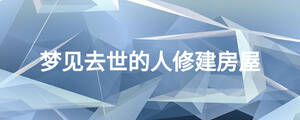 夢見去世的人修建房屋