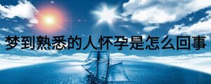 夢到熟悉的人懷孕是怎么回事